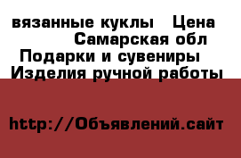 вязанные куклы › Цена ­ 1 500 - Самарская обл. Подарки и сувениры » Изделия ручной работы   